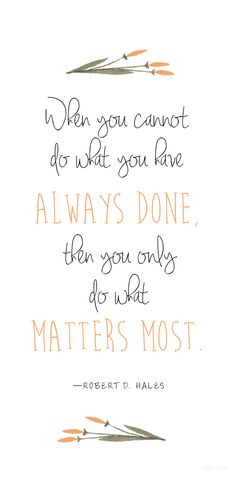 "When you cannot do what you have always done, then you only do what matters most.??? ???Robert D. Hales <a class="pintag" href="/explore/LDS/" title="#LDS explore Pinterest">#LDS</a>