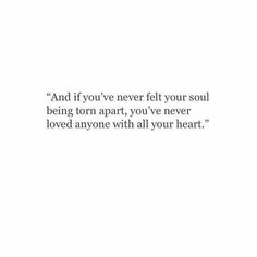 And if you&#39;ve never felt your soul being torn apart, you&#39;ve never loved anyone with all your heart.