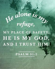Psalm 91:2 (NIV) - &quot;This I declare about the LORD: He alone is my refuge, my place of safety; He is my God, and I trust Him. ???
