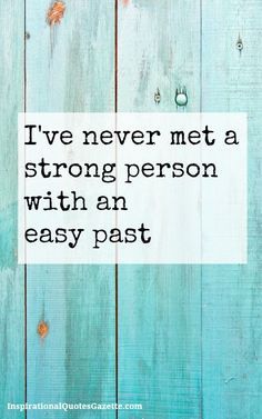 I&#39;ve never met a strong person with an easy past.