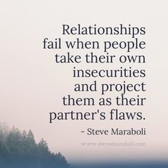 Relationships fail when people take their own insecurities and project them as their partners&#39; flaws. - Steve Maraboli
