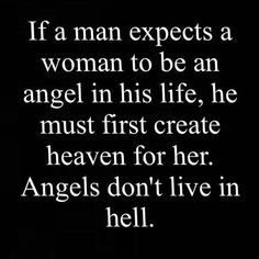 if a man expects a woman to be an angel, he must create heaven for her, angel&#39;s don&#39;t live in hell