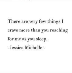 &quot;There are very few things I crave more than you reaching for me as you sleep.&quot; - Jessica Michelle
