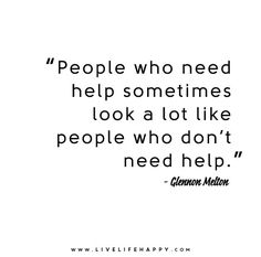 People who need help sometimes look a lot like people who don???t need help. - Glennon Doyle Melton