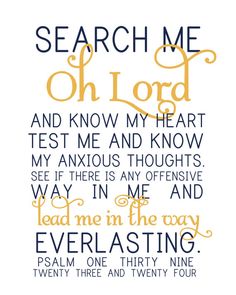 search me Oh LORD! remove all of me! I dont want to fear..I want to walk through the fire, know you are in it with me..unburned and not even smelling of smoke! These trials have been so big and yet I beleive there are much harder ones coming! Let me come through so I can be ready for the next &#9829;