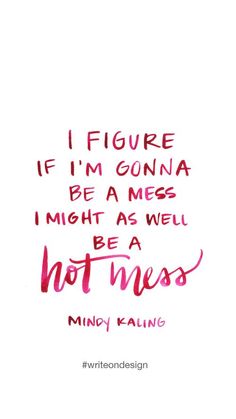 If I&#39;m gonna be a mess I might as well be a hot one - Mindy Kaling