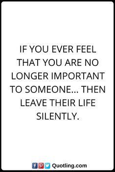 moving on quotes If you ever feel that you are no longer important to someone... then leave their life silently.