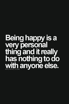 life quote | being happy is a very personal thing and it really has nothing to???