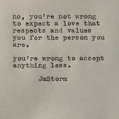 ?????????? No, you&#39;re not wrong to expect a love that respects and values you for the person you are. You&#39;re wrong to accept anything less. - JmStorm