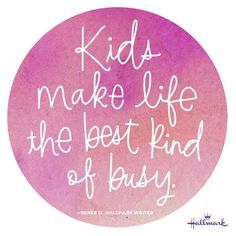 &quot;Kids make life the best kind of busy.&quot;