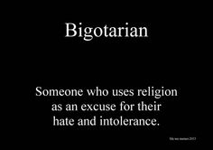 Bigotarian (n) ..someone who uses religion as an excuse for their hate and???