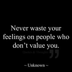 Never waste your feelings on people who don&#39;t value you.